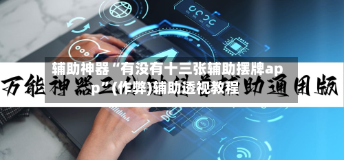 辅助神器“有没有十三张辅助摆牌app”(作弊)辅助透视教程-第2张图片