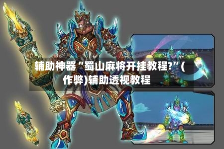 辅助神器“蜀山麻将开挂教程?”(作弊)辅助透视教程
