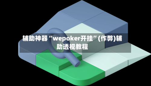 辅助神器“wepoker开挂”(作弊)辅助透视教程-第2张图片