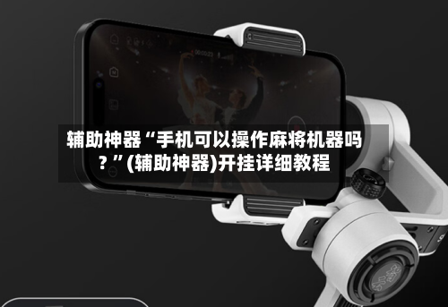 辅助神器“手机可以操作麻将机器吗? ”(辅助神器)开挂详细教程-第2张图片
