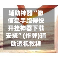 辅助神器“微信牵手跑得快开挂神器下载安装”(作弊)辅助透视教程-第2张图片