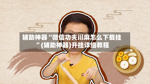 辅助神器“微信功夫川麻怎么下载挂 ”(辅助神器)开挂详细教程-第3张图片