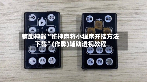 辅助神器“雀神麻将小程序开挂方法下载”(作弊)辅助透视教程
