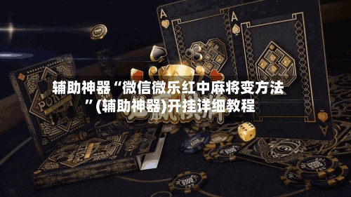 辅助神器“微信微乐红中麻将变方法 ”(辅助神器)开挂详细教程-第1张图片