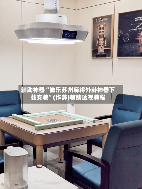 辅助神器“微乐苏州麻将外卦神器下载安装”(作弊)辅助透视教程