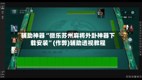 辅助神器“微乐苏州麻将外卦神器下载安装”(作弊)辅助透视教程-第2张图片