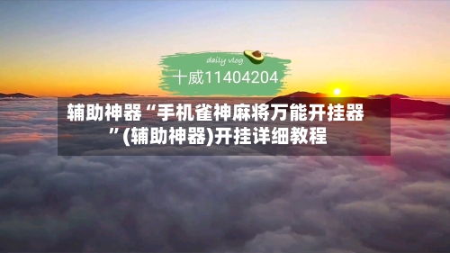辅助神器“手机雀神麻将万能开挂器 ”(辅助神器)开挂详细教程