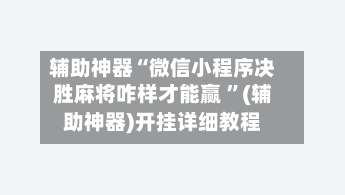 辅助神器“微信小程序决胜麻将咋样才能赢 ”(辅助神器)开挂详细教程-第2张图片