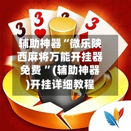 辅助神器“微乐陕西麻将万能开挂器免费 ”(辅助神器)开挂详细教程-第2张图片