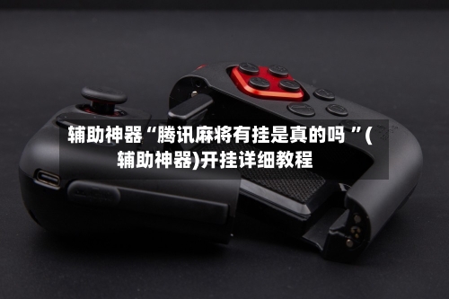 辅助神器“腾讯麻将有挂是真的吗 ”(辅助神器)开挂详细教程