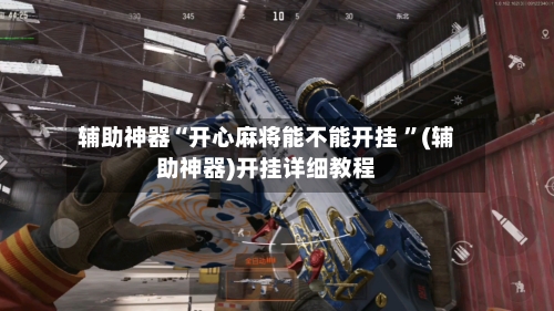 辅助神器“开心麻将能不能开挂 ”(辅助神器)开挂详细教程-第2张图片