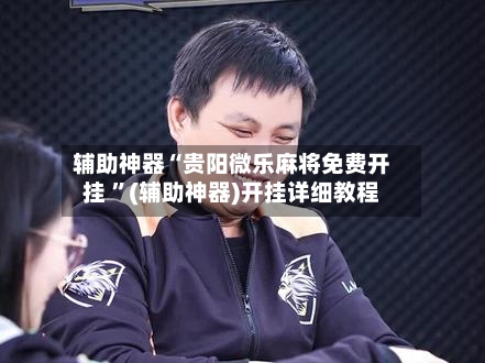 辅助神器“贵阳微乐麻将免费开挂 ”(辅助神器)开挂详细教程