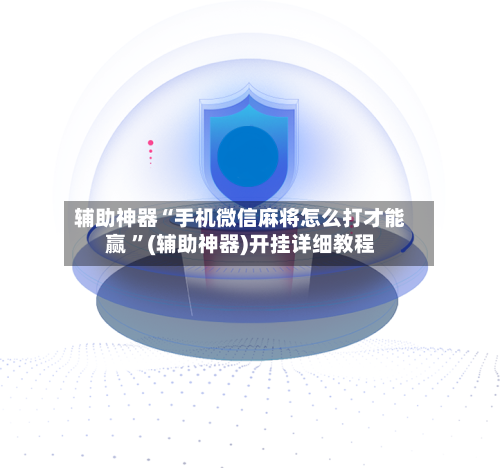 辅助神器“手机微信麻将怎么打才能赢 ”(辅助神器)开挂详细教程