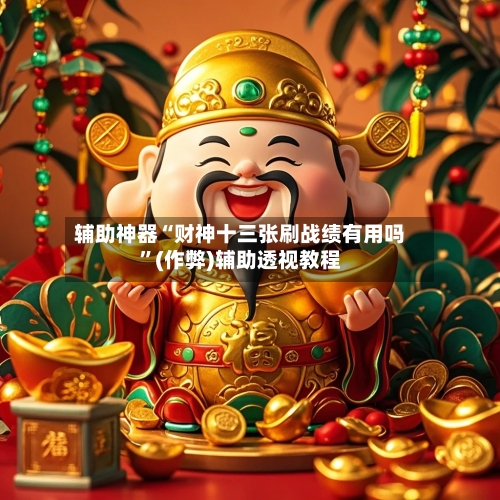辅助神器“财神十三张刷战绩有用吗	”(作弊)辅助透视教程-第2张图片