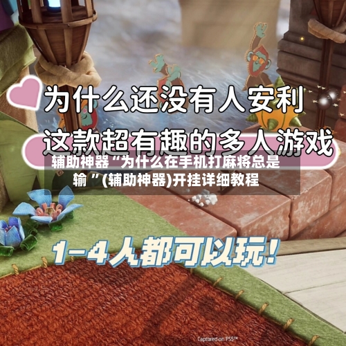 辅助神器“为什么在手机打麻将总是输 	”(辅助神器)开挂详细教程-第2张图片