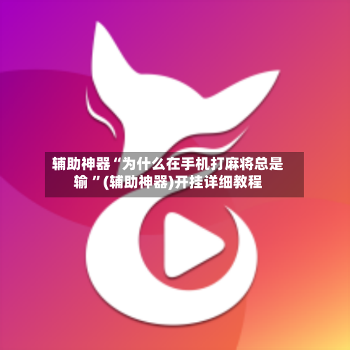 辅助神器“为什么在手机打麻将总是输 ”(辅助神器)开挂详细教程