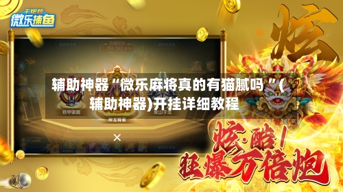 辅助神器“微乐麻将真的有猫腻吗 ”(辅助神器)开挂详细教程