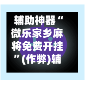 辅助神器“微乐家乡麻将免费开挂	”(作弊)辅助透视教程-第2张图片