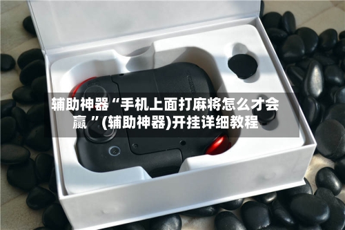 辅助神器“手机上面打麻将怎么才会赢 ”(辅助神器)开挂详细教程-第2张图片
