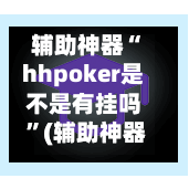 辅助神器“hhpoker是不是有挂吗 	”(辅助神器)开挂详细教程-第3张图片