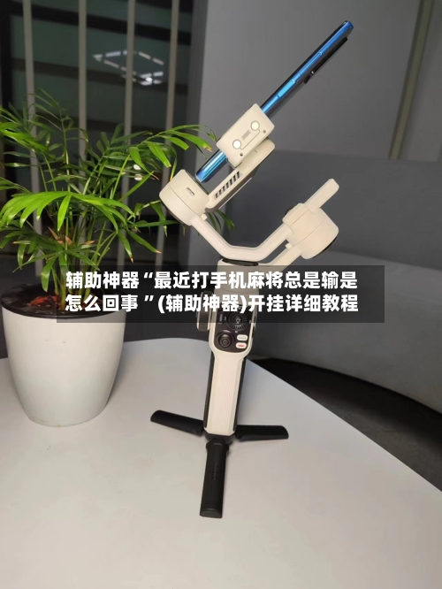 辅助神器“最近打手机麻将总是输是怎么回事 ”(辅助神器)开挂详细教程