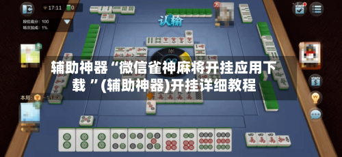 辅助神器“微信雀神麻将开挂应用下载 ”(辅助神器)开挂详细教程