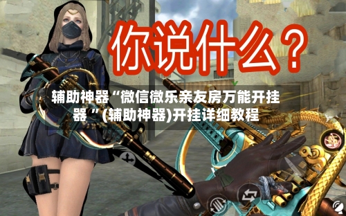 辅助神器“微信微乐亲友房万能开挂器 ”(辅助神器)开挂详细教程