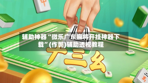 辅助神器“微乐广东麻将开挂神器下载”(作弊)辅助透视教程
