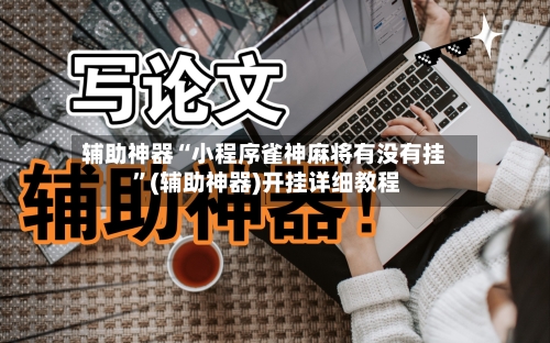 辅助神器“小程序雀神麻将有没有挂 ”(辅助神器)开挂详细教程