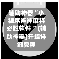 辅助神器“小程序雀神麻将必胜软件 ”(辅助神器)开挂详细教程