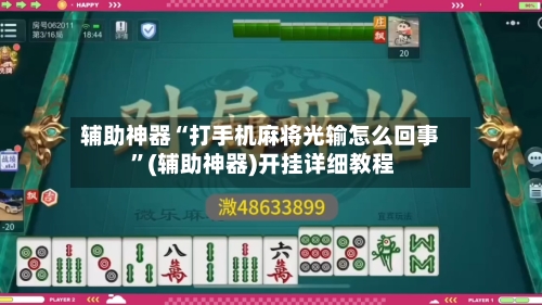 辅助神器“打手机麻将光输怎么回事 ”(辅助神器)开挂详细教程-第3张图片