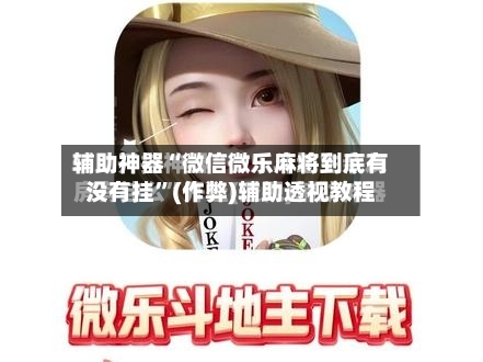 辅助神器“微信微乐麻将到底有没有挂	”(作弊)辅助透视教程-第3张图片