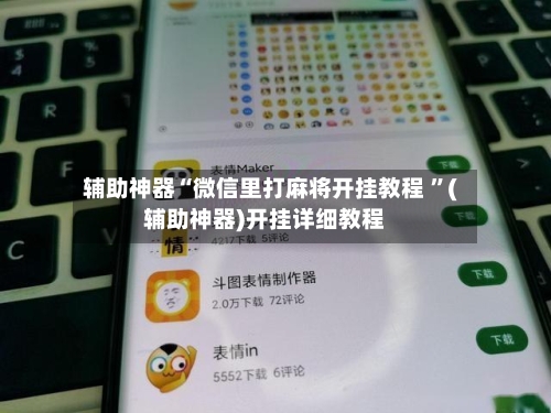 辅助神器“微信里打麻将开挂教程 ”(辅助神器)开挂详细教程