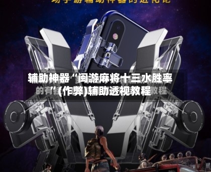 辅助神器“闽游麻将十三水胜率”(作弊)辅助透视教程-第2张图片
