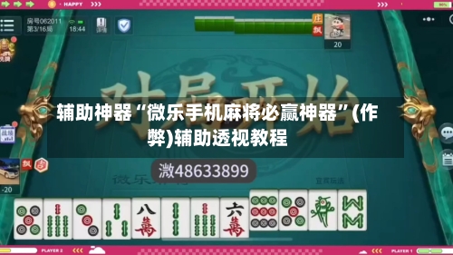 辅助神器“微乐手机麻将必赢神器”(作弊)辅助透视教程-第2张图片