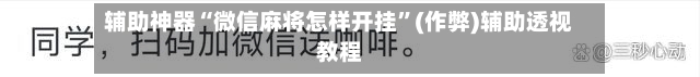 辅助神器“微信麻将怎样开挂”(作弊)辅助透视教程