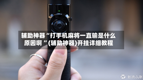 辅助神器“打手机麻将一直输是什么原因啊 ”(辅助神器)开挂详细教程-第3张图片