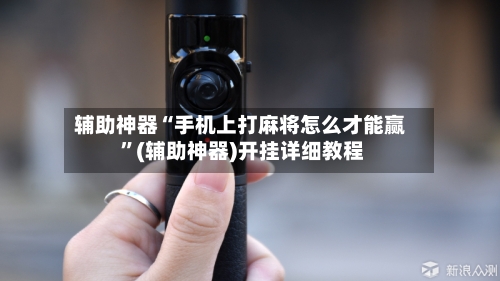 辅助神器“手机上打麻将怎么才能赢 	”(辅助神器)开挂详细教程-第1张图片