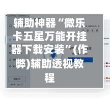 辅助神器“微乐卡五星万能开挂器下载安装”(作弊)辅助透视教程-第2张图片