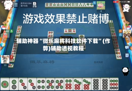 辅助神器“微乐麻将科技软件下载”(作弊)辅助透视教程-第2张图片