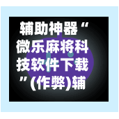 辅助神器“微乐麻将科技软件下载”(作弊)辅助透视教程