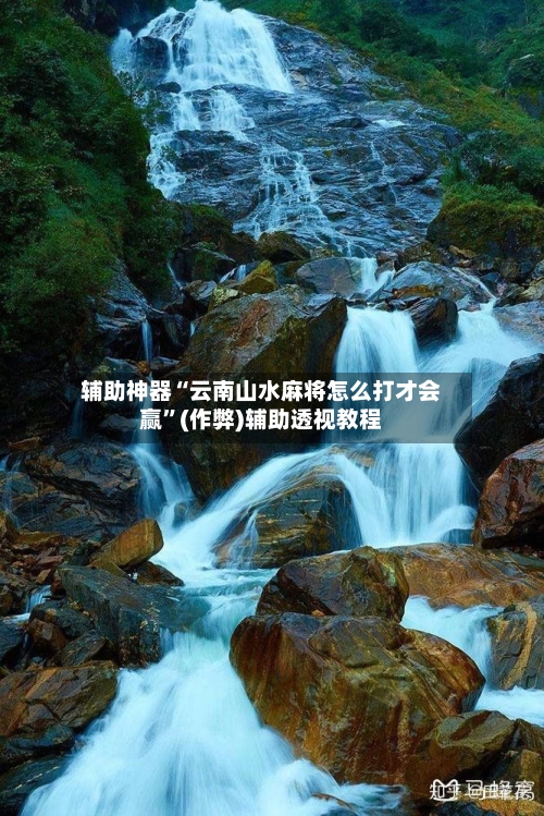 辅助神器“云南山水麻将怎么打才会赢”(作弊)辅助透视教程-第2张图片