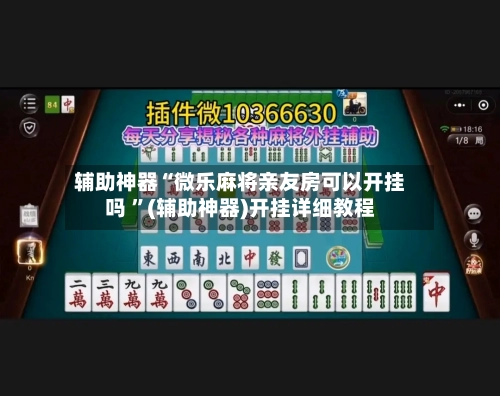 辅助神器“微乐麻将亲友房可以开挂吗 ”(辅助神器)开挂详细教程-第2张图片