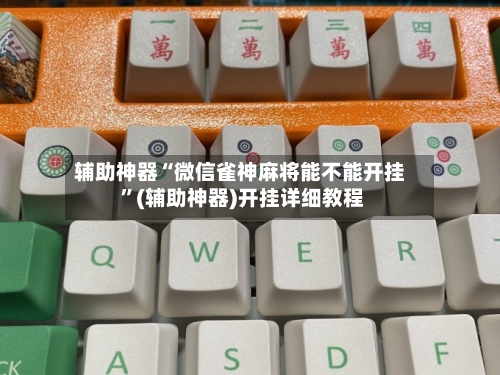 辅助神器“微信雀神麻将能不能开挂 ”(辅助神器)开挂详细教程