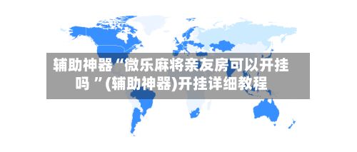辅助神器“微乐麻将亲友房可以开挂吗 ”(辅助神器)开挂详细教程