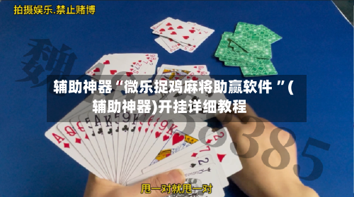 辅助神器“微乐捉鸡麻将助赢软件 ”(辅助神器)开挂详细教程