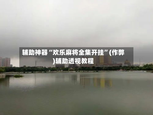 辅助神器“欢乐麻将全集开挂”(作弊)辅助透视教程