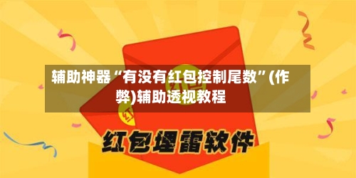 辅助神器“有没有红包控制尾数	”(作弊)辅助透视教程-第3张图片