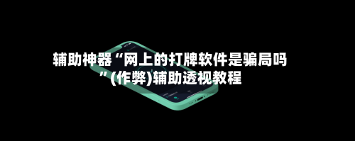 辅助神器“网上的打牌软件是骗局吗	”(作弊)辅助透视教程-第2张图片