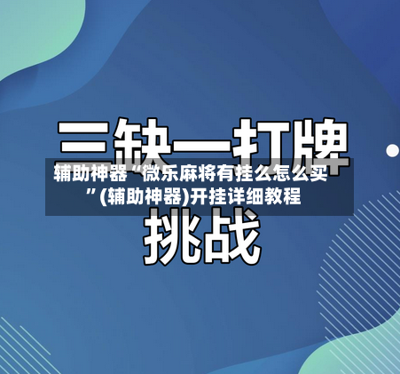 辅助神器“微乐麻将有挂么怎么买 ”(辅助神器)开挂详细教程-第3张图片